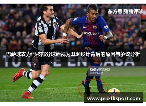 巴萨球衣为何被部分球迷视为丑陋设计背后的原因与争议分析