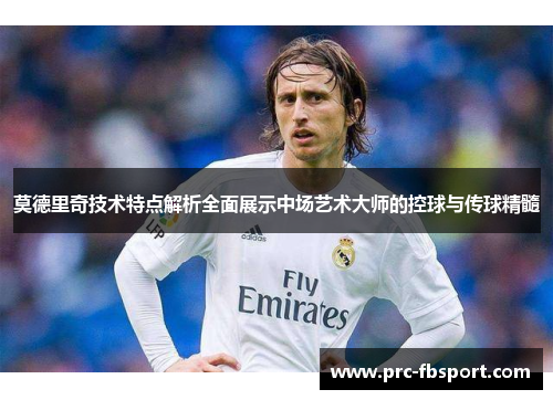 莫德里奇技术特点解析全面展示中场艺术大师的控球与传球精髓 莫德里奇技术特点解析全面展示中场艺术大师的控球与传球精髓