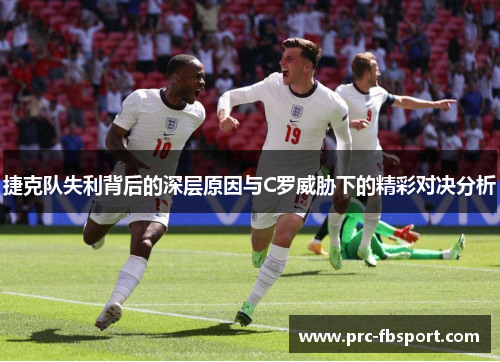 捷克队失利背后的深层原因与C罗威胁下的精彩对决分析