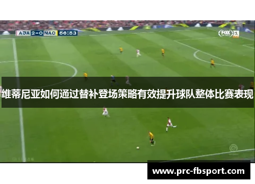 维蒂尼亚如何通过替补登场策略有效提升球队整体比赛表现
