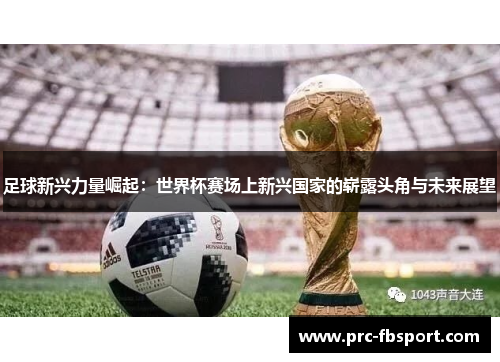 足球新兴力量崛起:世界杯赛场上新兴国家的崭露头角与未来展望