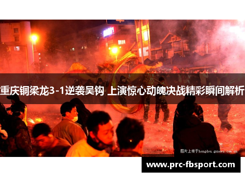 重庆铜梁龙3-1逆袭吴钩 上演惊心动魄决战精彩瞬间解析 重庆铜梁龙3-1逆袭吴钩 上演惊心动魄决战精彩瞬间解析