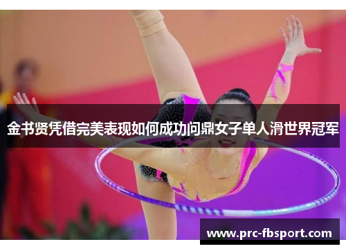 金书贤凭借完美表现如何成功问鼎女子单人滑世界冠军 金书贤凭借完美表现如何成功问鼎女子单人滑世界冠军