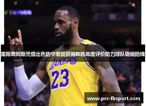 里斯詹姆斯凭借出色防守表现获得教练高度评价助力球队稳固防线 里斯詹姆斯凭借出色防守表现获得教练高度评价助力球队稳固防线