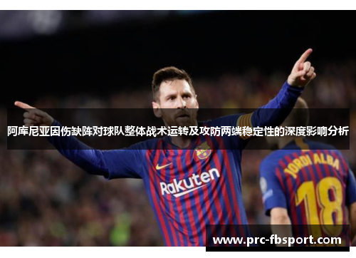 阿库尼亚因伤缺阵对球队整体战术运转及攻防两端稳定性的深度影响分析 阿库尼亚因伤缺阵对球队整体战术运转及攻防两端稳定性的深度影响分析