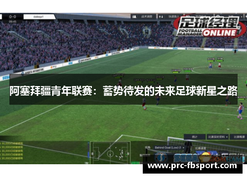 阿塞拜疆青年联赛:蓄势待发的未来足球新星之路 阿塞拜疆青年联赛:蓄势待发的未来足球新星之路
