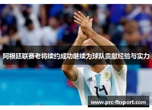 阿根廷联赛老将续约成功继续为球队贡献经验与实力