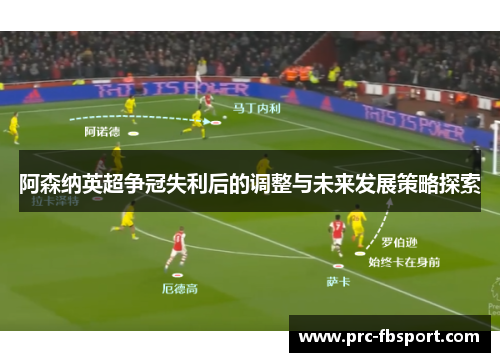 阿森纳英超争冠失利后的调整与未来发展策略探索 阿森纳英超争冠失利后的调整与未来发展策略探索