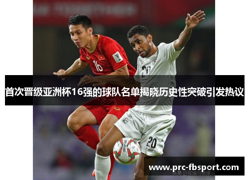 首次晋级亚洲杯16强的球队名单揭晓历史性突破引发热议 首次晋级亚洲杯16强的球队名单揭晓历史性突破引发热议