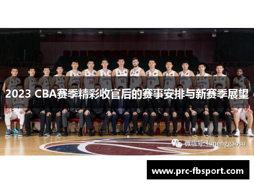 2023 CBA赛季精彩收官后的赛事安排与新赛季展望 2023 CBA赛季精彩收官后的赛事安排与新赛季展望