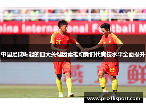 中国足球崛起的四大关键因素推动新时代竞技水平全面提升 中国足球崛起的四大关键因素推动新时代竞技水平全面提升