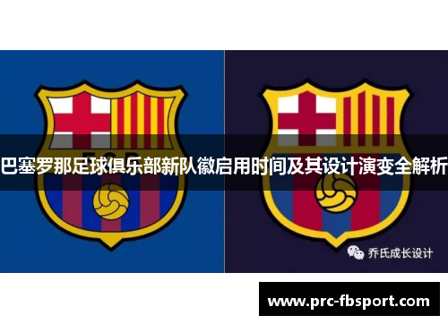 巴塞罗那足球俱乐部新队徽启用时间及其设计演变全解析 巴塞罗那足球俱乐部新队徽启用时间及其设计演变全解析