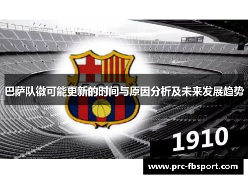 巴萨队徽可能更新的时间与原因分析及未来发展趋势 巴萨队徽可能更新的时间与原因分析及未来发展趋势