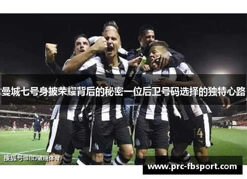 曼城七号身披荣耀背后的秘密一位后卫号码选择的独特心路