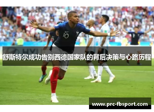 舒斯特尔成功告别西德国家队的背后决策与心路历程 舒斯特尔成功告别西德国家队的背后决策与心路历程