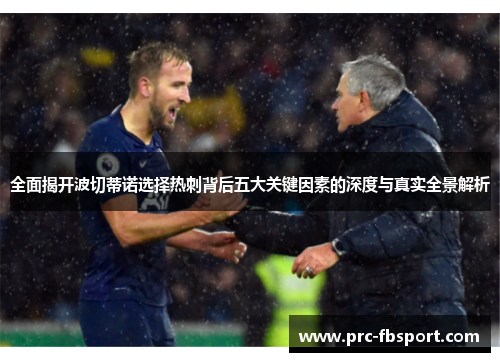 全面揭开波切蒂诺选择热刺背后五大关键因素的深度与真实全景解析 全面揭开波切蒂诺选择热刺背后五大关键因素的深度与真实全景解析