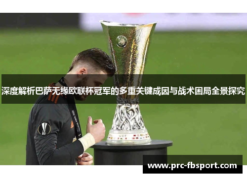 深度解析巴萨无缘欧联杯冠军的多重关键成因与战术困局全景探究
