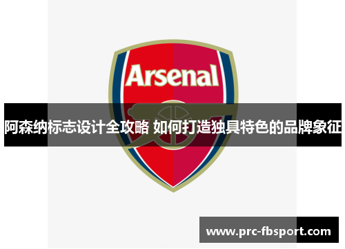阿森纳标志设计全攻略 如何打造独具特色的品牌象征 阿森纳标志设计全攻略 如何打造独具特色的品牌象征