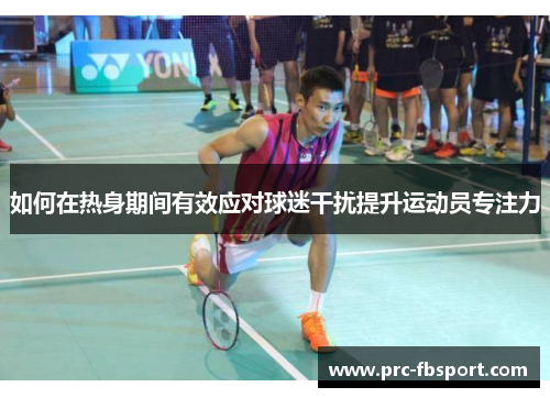 如何在热身期间有效应对球迷干扰提升运动员专注力 如何在热身期间有效应对球迷干扰提升运动员专注力