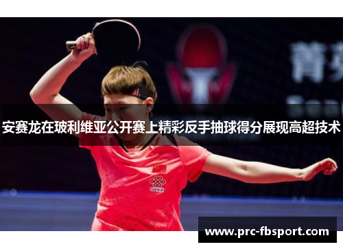 安赛龙在玻利维亚公开赛上精彩反手抽球得分展现高超技术 安赛龙在玻利维亚公开赛上精彩反手抽球得分展现高超技术