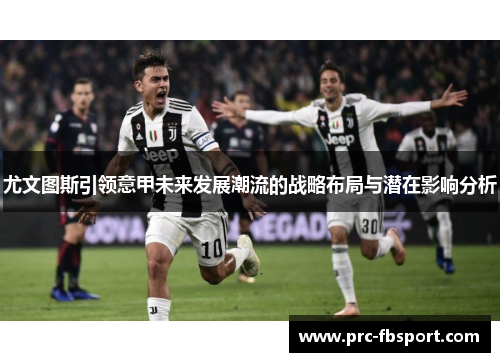尤文图斯引领意甲未来发展潮流的战略布局与潜在影响分析 尤文图斯引领意甲未来发展潮流的战略布局与潜在影响分析