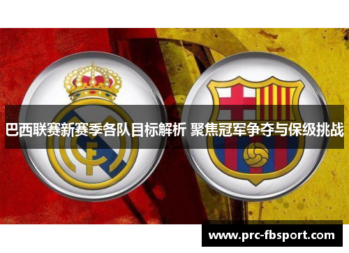 巴西联赛新赛季各队目标解析 聚焦冠军争夺与保级挑战 巴西联赛新赛季各队目标解析 聚焦冠军争夺与保级挑战