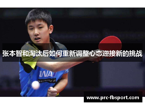 张本智和淘汰后如何重新调整心态迎接新的挑战 张本智和淘汰后如何重新调整心态迎接新的挑战