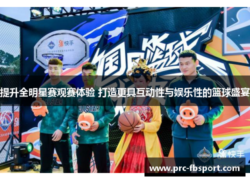 提升全明星赛观赛体验 打造更具互动性与娱乐性的篮球盛宴