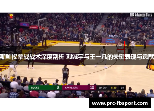 斯帅揭幕战战术深度剖析 刘诚宇与王一凡的关键表现与贡献 斯帅揭幕战战术深度剖析 刘诚宇与王一凡的关键表现与贡献