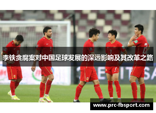 李铁贪腐案对中国足球发展的深远影响及其改革之路