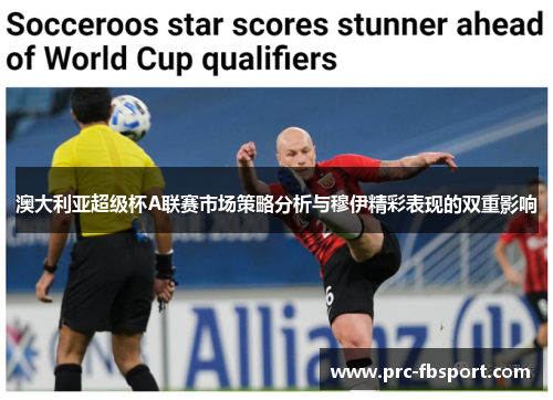 澳大利亚超级杯A联赛市场策略分析与穆伊精彩表现的双重影响