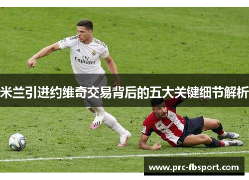米兰引进约维奇交易背后的五大关键细节解析