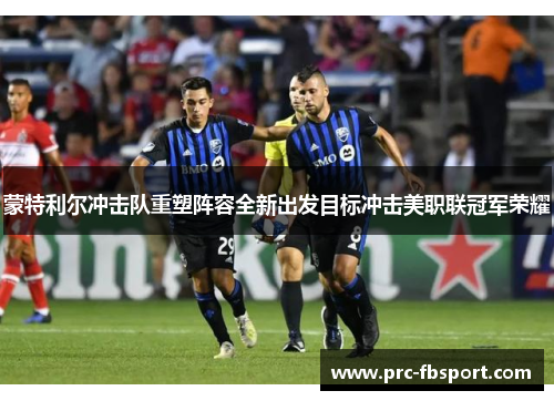 蒙特利尔冲击队重塑阵容全新出发目标冲击美职联冠军荣耀