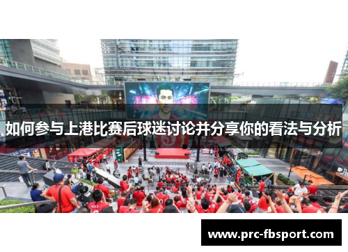 如何参与上港比赛后球迷讨论并分享你的看法与分析
