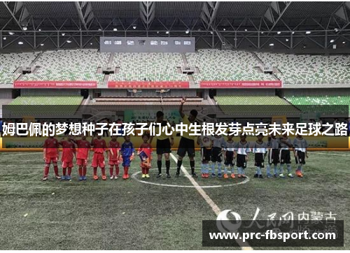 姆巴佩的梦想种子在孩子们心中生根发芽点亮未来足球之路