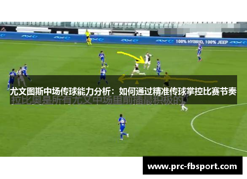 尤文图斯中场传球能力分析：如何通过精准传球掌控比赛节奏
