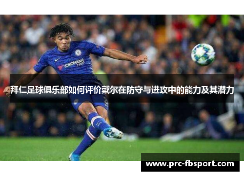 拜仁足球俱乐部如何评价戴尔在防守与进攻中的能力及其潜力