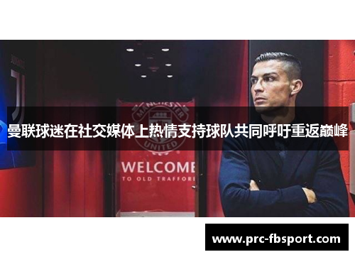 曼联球迷在社交媒体上热情支持球队共同呼吁重返巅峰