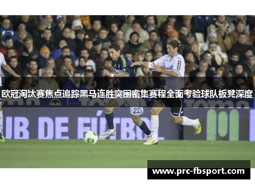 欧冠淘汰赛焦点追踪黑马连胜突围密集赛程全面考验球队板凳深度