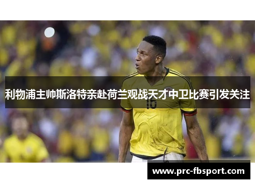 利物浦主帅斯洛特亲赴荷兰观战天才中卫比赛引发关注 利物浦主帅斯洛特亲赴荷兰观战天才中卫比赛引发关注