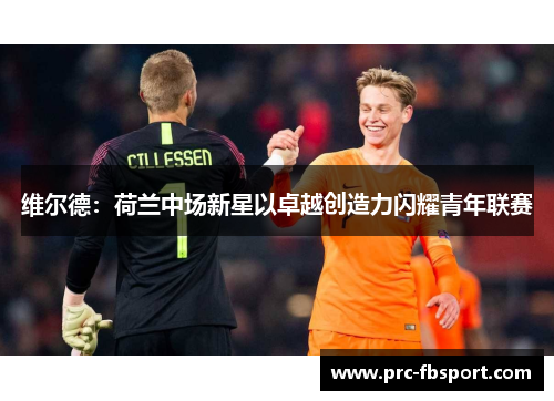 维尔德：荷兰中场新星以卓越创造力闪耀青年联赛