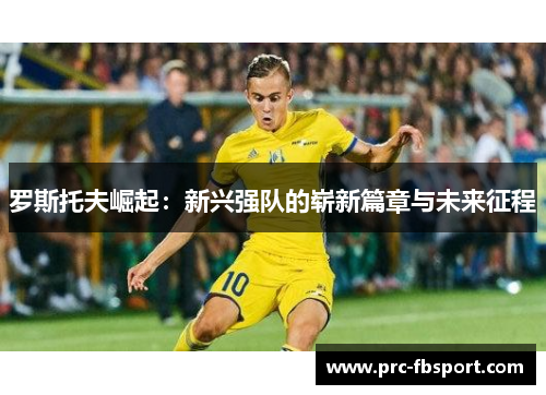 罗斯托夫崛起：新兴强队的崭新篇章与未来征程
