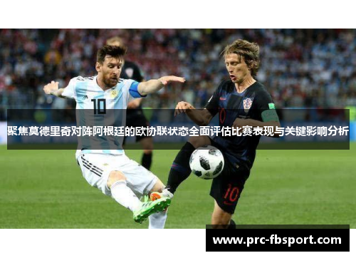 聚焦莫德里奇对阵阿根廷的欧协联状态全面评估比赛表现与关键影响分析 聚焦莫德里奇对阵阿根廷的欧协联状态全面评估比赛表现与关键影响分析