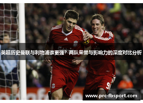 英超历史曼联与利物浦谁更强？两队荣誉与影响力的深度对比分析