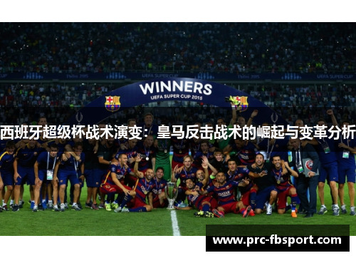 西班牙超级杯战术演变：皇马反击战术的崛起与变革分析