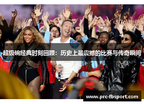 超级碗经典时刻回顾：历史上最震撼的比赛与传奇瞬间