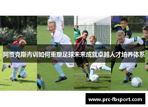 阿贾克斯青训如何重塑足球未来成就卓越人才培养体系
