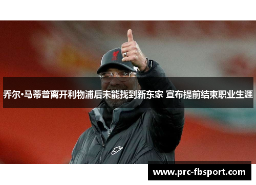 乔尔·马蒂普离开利物浦后未能找到新东家 宣布提前结束职业生涯 乔尔·马蒂普离开利物浦后未能找到新东家 宣布提前结束职业生涯