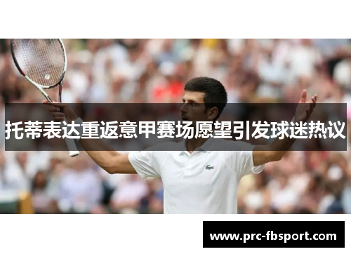 托蒂表达重返意甲赛场愿望引发球迷热议