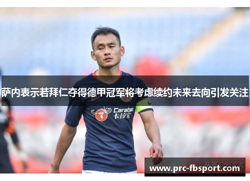 萨内表示若拜仁夺得德甲冠军将考虑续约未来去向引发关注 萨内表示若拜仁夺得德甲冠军将考虑续约未来去向引发关注